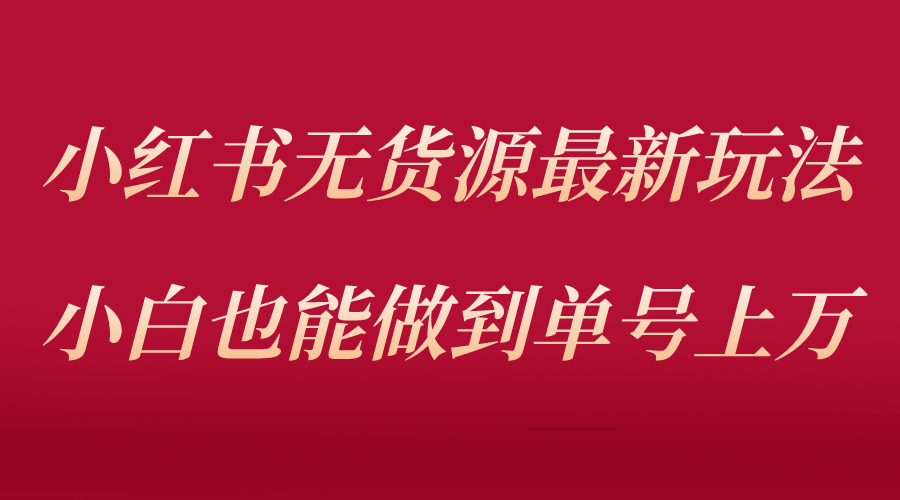 小红书无货源最新螺旋起号玩法，电商小白也能做到单号上万（价值3980） - 狗凯之家免费源码网