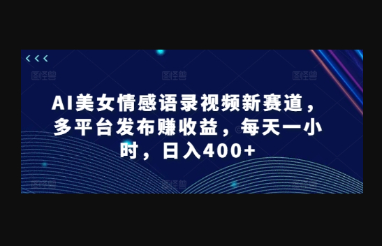 AI美女情感语录视频新赛道，多平台发布赚收益，每天一小时，日入400+ - 狗凯之家免费源码网