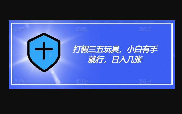打假三五玩具，小白有手就行，日入几张 - 狗凯之家免费源码网