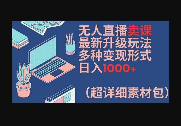 无人直播卖课最新升级玩法，多种变现形式，日入1000+(超详细素材包) - 狗凯之家免费源码网