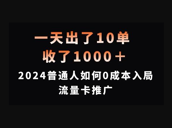 一天出了10单，收了1000+，2024普通人如何0成本入局流量卡推广 - 狗凯之家免费源码网