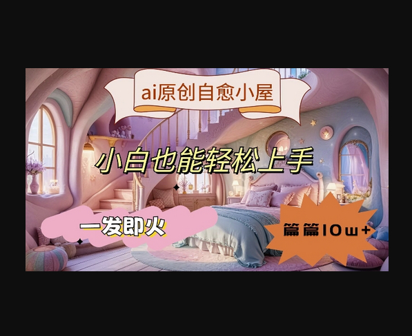 ai原创治愈小屋，小白也能轻松上手，一发即火，篇篇10w+ - 狗凯之家免费源码网