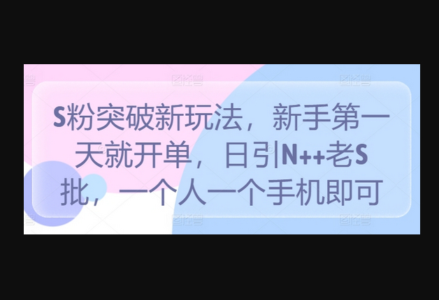 S粉突破新玩法，新手第一天就开单，日引N++老S批，一个人一个手机即可 - 狗凯之家免费源码网
