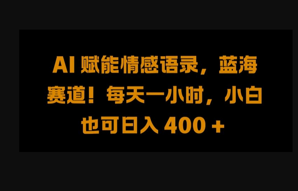 AI 赋能情感语录，蓝海赛道!每天一小时，小白也可日入 400 + - 狗凯之家免费源码网