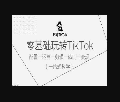 零基础玩转TikTok，配置一运营一剪辑一热门一变现，一站式教学 - 狗凯之家免费源码网