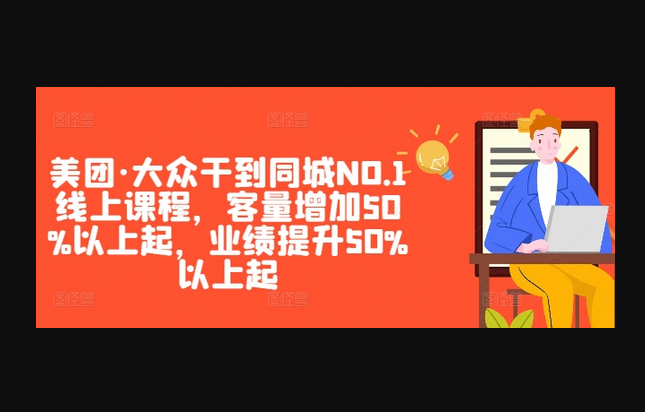 美团·大众干到同城NO.1线上课程，客量增加50%以上起，业绩提升50%以上起 - 狗凯之家免费源码网