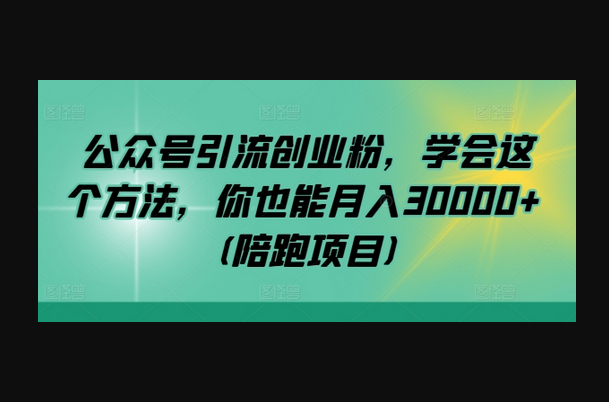 公众号引流创业粉，学会这个方法，你也能月30000+ (陪跑项目) - 狗凯之家免费源码网