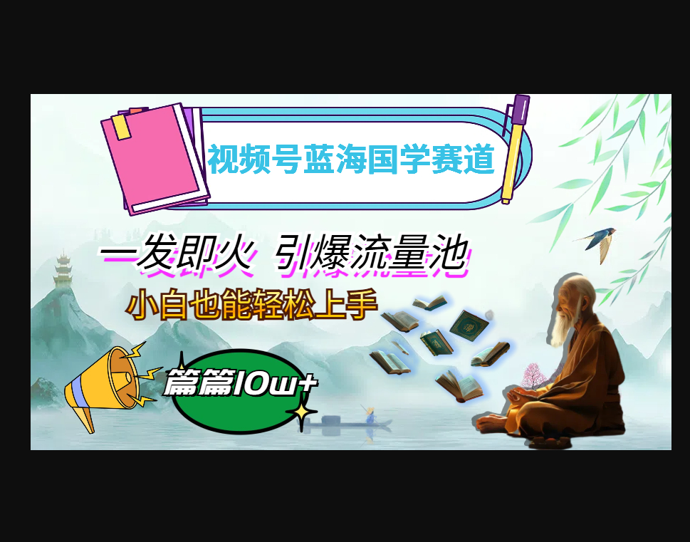 视频号蓝海国学赛道，一发即火，引爆流量池，小白也能轻松上手 - 狗凯之家免费源码网
