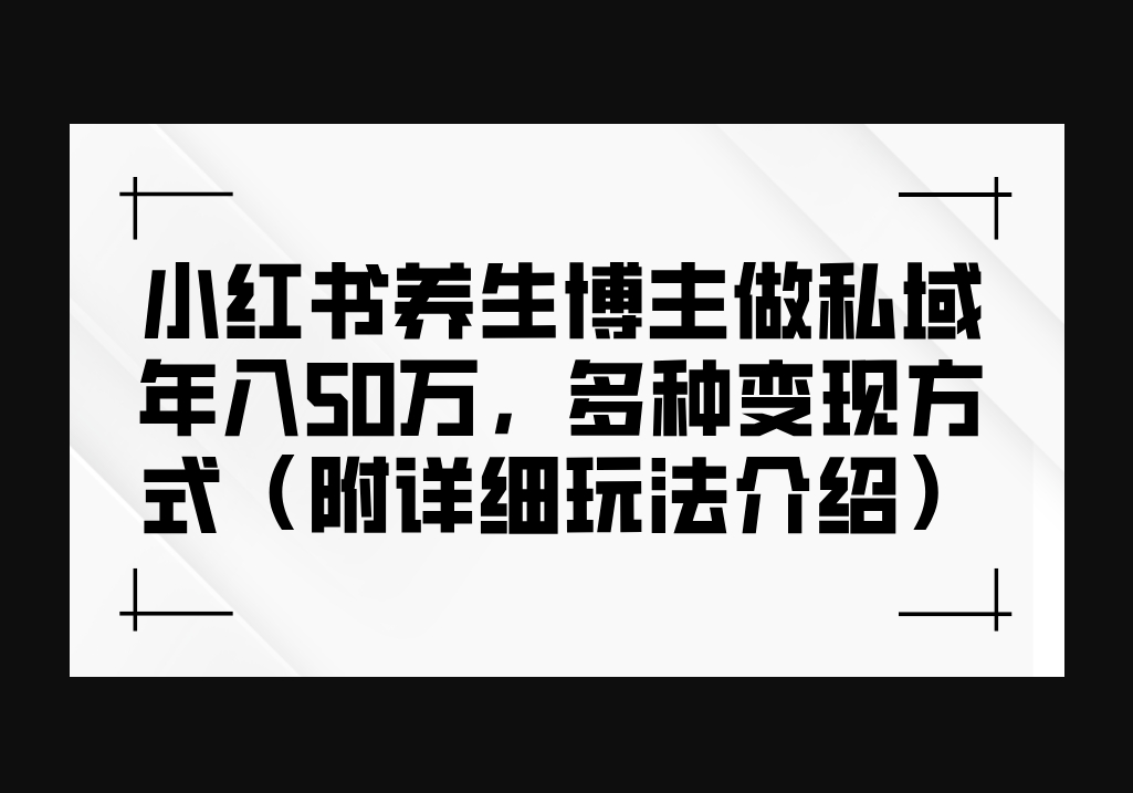 小红书养生博主做私域年入50万，多种变现方式（附详细玩法介绍） - 狗凯之家免费源码网