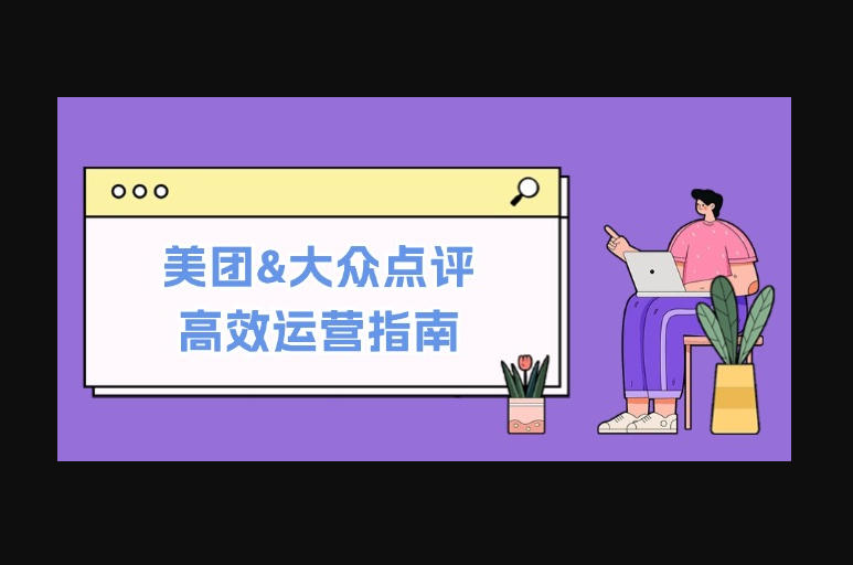 美团&大众点评高效运营指南：从平台基础认知到提升销量的实用操作技巧 - 狗凯之家免费源码网