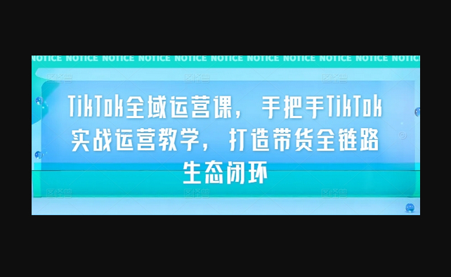 TikTok全域运营课，手把手TikTok实战运营教学，打造带货全链路生态闭环 - 狗凯之家免费源码网