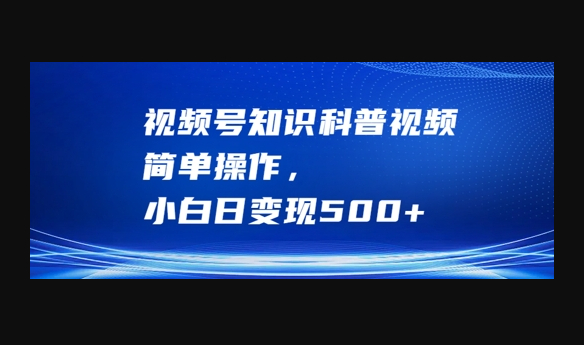 视频号知识科普视频，简单操作，小白日变现500+ - 狗凯之家免费源码网