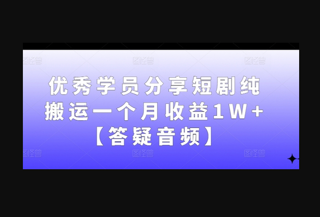 优秀学员分享短剧纯搬运一个月收益1W+【答疑音频】 - 狗凯之家免费源码网