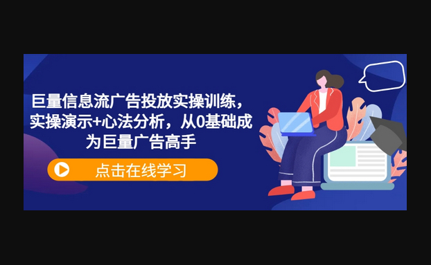 巨量信息流广告投放实操训练，实操演示+心法分析，从0基础成为巨量广告高手 - 狗凯之家免费源码网
