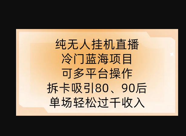 纯无人挂JI直播，冷门蓝海项目，可多平台操作，拆卡吸引80、90后，单场轻松过千收入 - 狗凯之家免费源码网