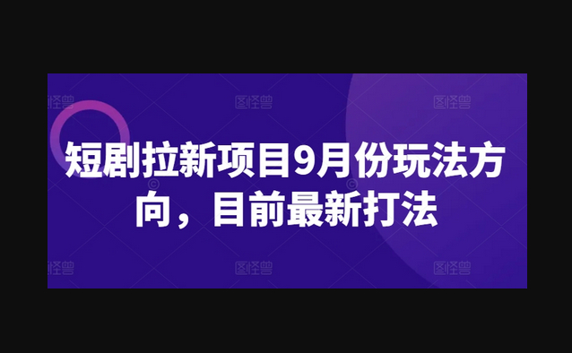 短剧拉新项目9月份玩法方向，目前最新打法 - 狗凯之家免费源码网