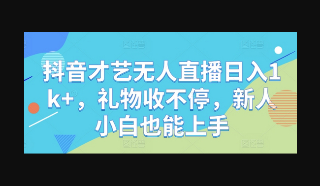 抖音才艺无人直播日入1k+，礼物收不停，新人小白也能上手 - 狗凯之家免费源码网