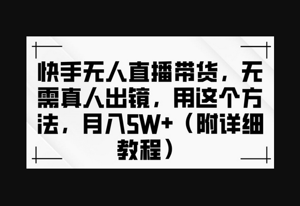快手无人直播带货，无需真人出镜，用这个方法，月入过万(附详细教程) - 狗凯之家免费源码网