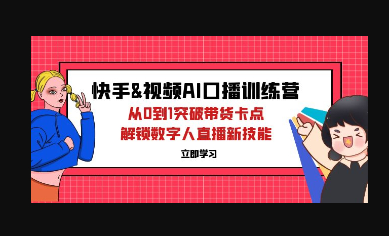 快手&视频号AI口播特训营：从0到1突破带货卡点，解锁数字人直播新技能 - 狗凯之家免费源码网