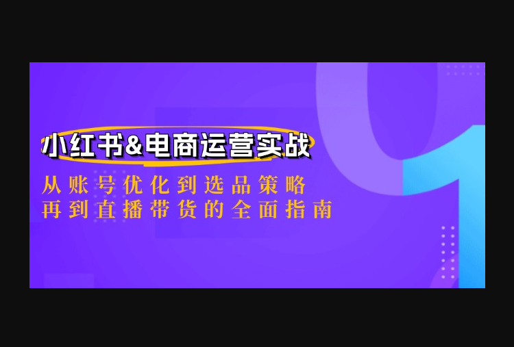 小红书&电商运营实战：从账号优化到选品策略，再到直播带货的全面指南 - 狗凯之家免费源码网