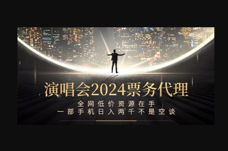 演唱会2024票务代理，全网低价资源在手，一部手机日入两千不是空谈 - 狗凯之家免费源码网