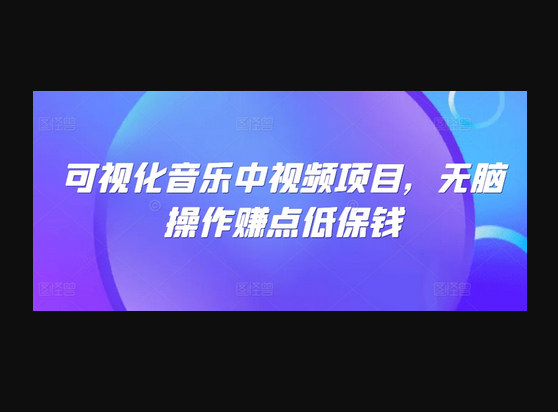 可视化音乐中视频项目，无脑操作赚点低保钱 - 狗凯之家免费源码网
