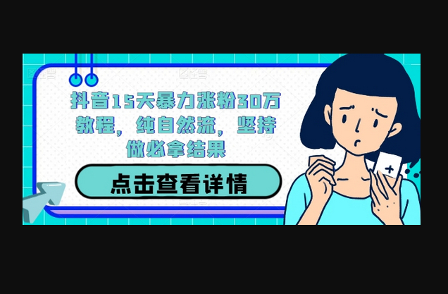 抖音15天暴力涨粉30万教程，纯自然流，坚持做必拿结果 - 狗凯之家免费源码网