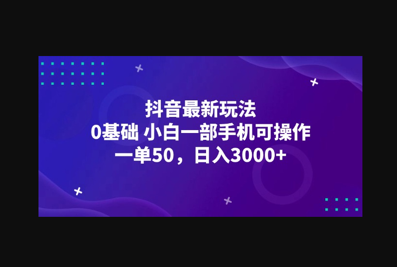 抖音最新玩法，一单50，0基础 小白一部手机可操作，日入3000+ - 狗凯之家免费源码网