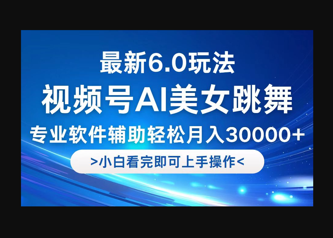 视频号最新6.0玩法，当天起号小白也能轻松月入30000+ - 狗凯之家免费源码网