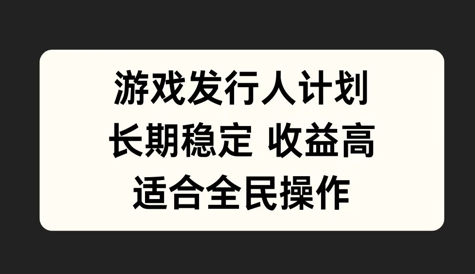 游戏发行人计划，长期稳定，适合全民操作 - 狗凯之家免费源码网