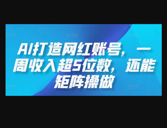 AI打造网红账号，一周收入超5位数，还能矩阵操做 - 狗凯之家免费源码网