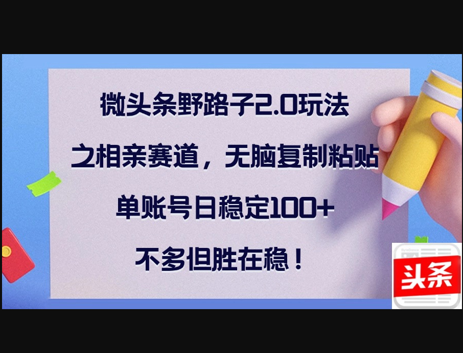 微头条野路子2.0玩法之相亲赛道，无脑复制粘贴，单账号日稳定100+ - 狗凯之家免费源码网