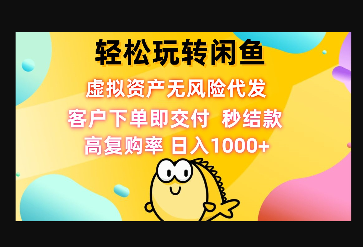 轻松玩转闲鱼 虚拟资产无风险代发 客户下单即交付 秒结款 高复购率 - 狗凯之家免费源码网