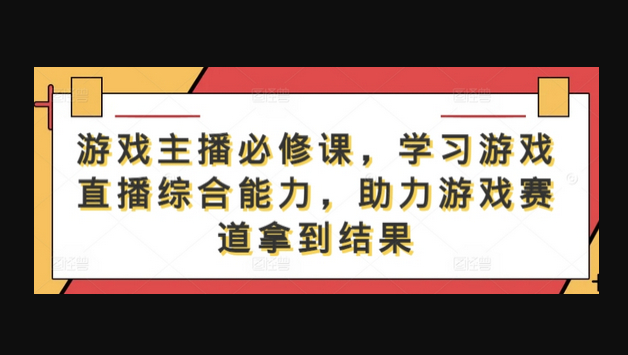 游戏主播必修课，学习游戏直播综合能力，助力游戏赛道拿到结果 - 狗凯之家免费源码网