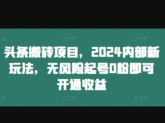 头条搬砖项目，2024内部新玩法，无风险起号0粉即可开通收益 - 狗凯之家免费源码网