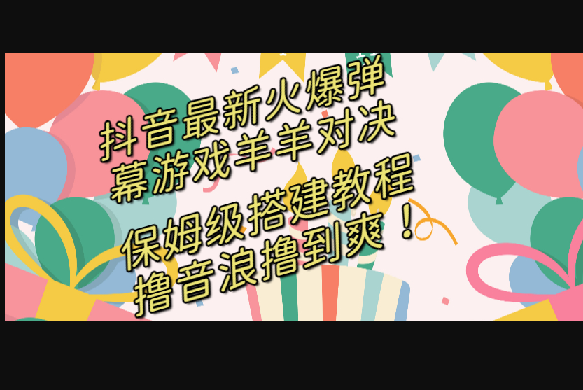 抖音最新火爆弹幕游戏羊羊对决，保姆级搭建开播教程，撸音浪直接撸到爽！ - 狗凯之家免费源码网