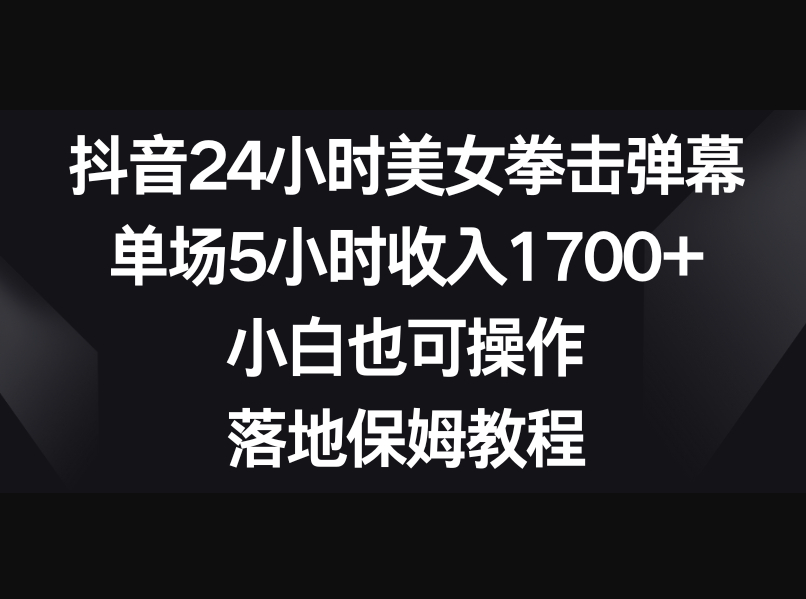 抖音24小时美女拳击弹幕，单场5小时收入1700+，小白也可操作，落地保姆教程 - 狗凯之家免费源码网