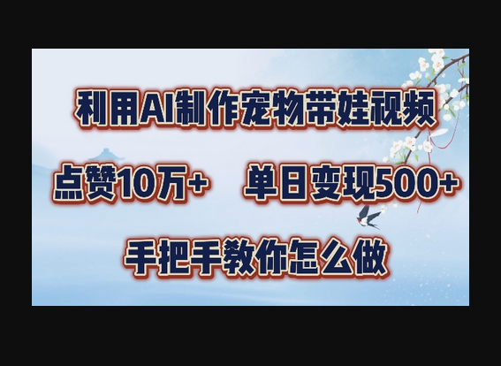 利用AI制作宠物带娃视频，轻松涨粉，点赞10万+，单日变现三位数，手把手教你怎么做 - 狗凯之家免费源码网