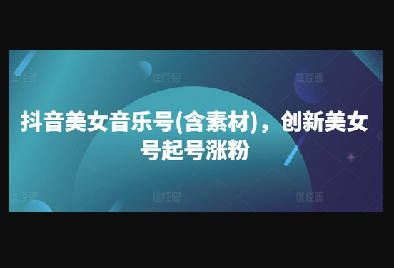 抖音美女音乐号(含素材)，创新美女号起号涨粉 - 狗凯之家免费源码网