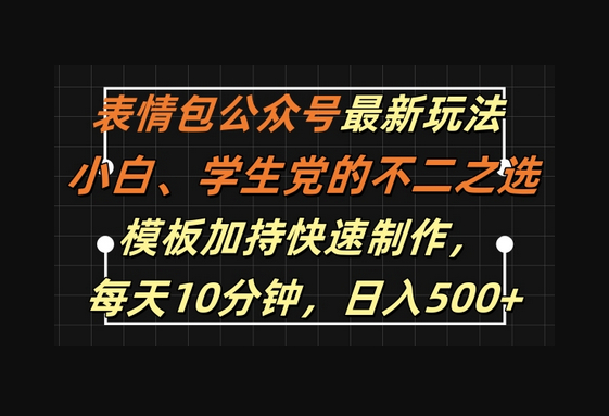 表情包公众号最新玩法，小白、学生党的不二之选，模板加持快速制作，每天10分钟，日入500+ - 狗凯之家免费源码网