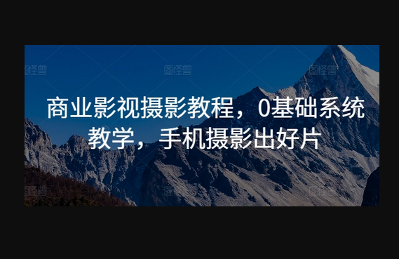商业影视摄影教程，0基础系统教学，手机摄影出好片 - 狗凯之家免费源码网