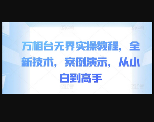 万相台无界实操教程，全新技术，案例演示，从小白到高手 - 狗凯之家免费源码网