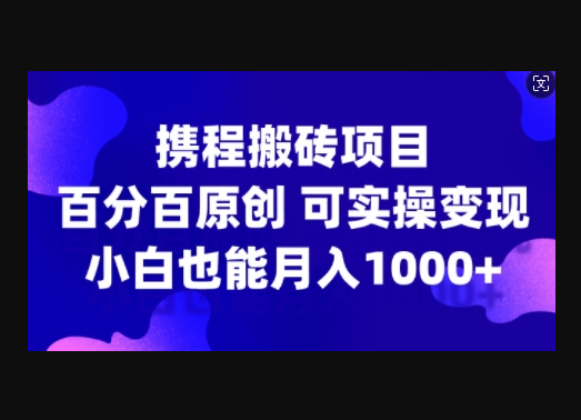 携程搬砖项目，百分百原创，可实操变现，新手小白月入1k+ - 狗凯之家免费源码网