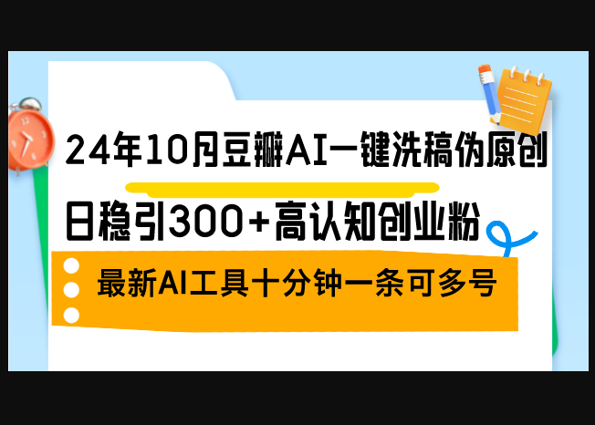24年10月豆瓣AI一键洗稿伪原创，日稳引300+高认知创业粉 - 狗凯之家免费源码网