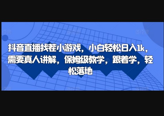 抖音直播找茬小游戏，小白轻松日入1k，需要真人讲解，保姆级教学，跟着学，轻松落地 - 狗凯之家免费源码网