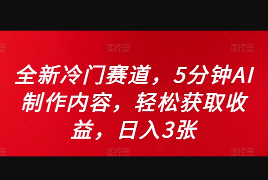 全新冷门赛道，5分钟AI制作内容，轻松获取收益，日入3张 - 狗凯之家免费源码网