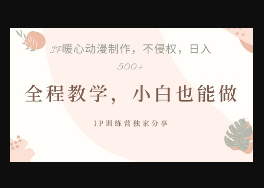 借助IP动画制作，暴力起号，日入5张 - 狗凯之家免费源码网