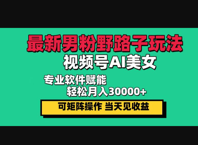 最新男粉野路子玩法，视频号AI美女，当天见收益 - 狗凯之家免费源码网