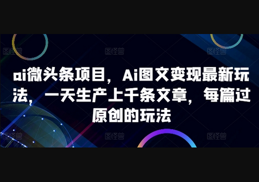 ai微头条项目，Ai图文变现最新玩法，一天生产上千条文章，每篇过原创的玩法 - 狗凯之家免费源码网