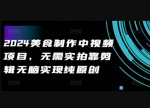 2024美食制作中视频项目，无需实拍靠剪辑无脑实现纯原创 - 狗凯之家免费源码网